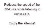 Reduces the speed of the CD-Drive while listening to Audio-CDs.

Enjoy the silence!